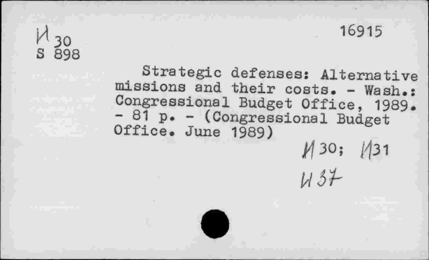 ﻿И3о	16915
S 898
Strategic defenses: Alternative missions and their costs. - Wash.: Congressional Budget Office, 1989. - 81 p. - (Congressional Budget Office. June 1989)
^3°s Я31
W3A